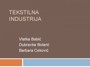 TEKSTILNA INDUSTRIJA Vlatka Babi Dubravka Bolari Barbara Cekovi