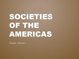 SOCIETIES OF THE AMERICAS Chapter 1 Section 1