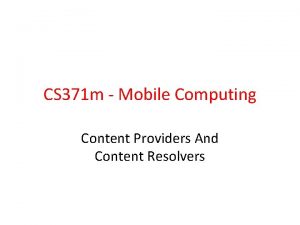 CS 371 m Mobile Computing Content Providers And