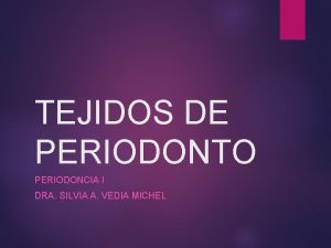 TEJIDOS DE PERIODONTO PERIODONCIA I DRA SILVIA A