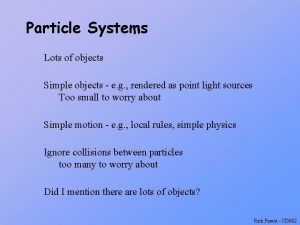 Particle Systems Lots of objects Simple objects e