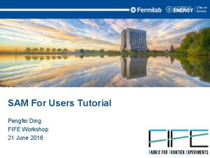 SAM For Users Tutorial Pengfei Ding FIFE Workshop