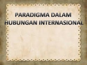 PARADIGMA DALAM HUBUNGAN INTERNASIONAL Paradigma Realism Negara merupakan