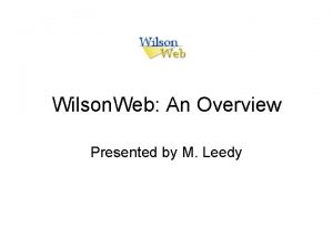 Wilson Web An Overview Presented by M Leedy
