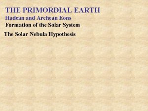 THE PRIMORDIAL EARTH Hadean and Archean Eons Formation