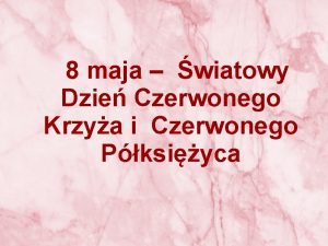 8 maja wiatowy Dzie Czerwonego Krzya i Czerwonego