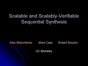 Scalable and ScalablyVerifiable Sequential Synthesis Alan Mishchenko Mike