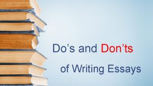 Dos and Donts of Writing Essays Dos 1