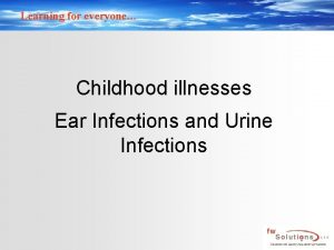 Learning for everyone Childhood illnesses Ear Infections and