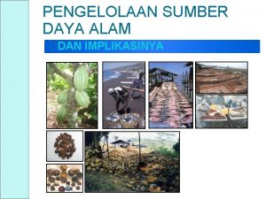 PENGELOLAAN SUMBER DAYA ALAM DAN IMPLIKASINYA SUMBERDAYA ALAM