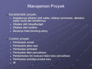 Manajemen Proyek Karakteristik proyek n n Kegiatannya dibatasi