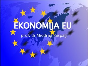 EKONOMIJA EU prof dr Miodrag Paspalj 1 Uloga