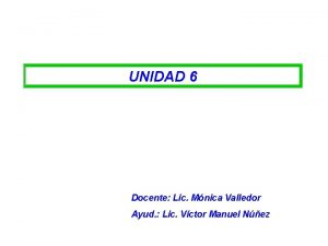 UNIDAD 6 Docente Lic Mnica Valledor Ayud Lic