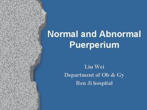 Normal and Abnormal Puerperium Liu Wei Department of
