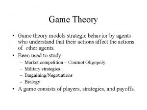 Game Theory Game theory models strategic behavior by