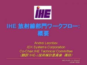 IHE Andrei Leontiev IDX Systems Corporation CoChair IHE