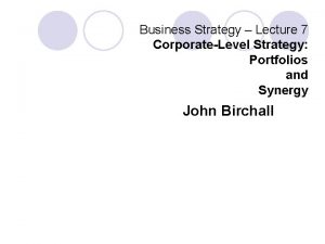 Business Strategy Lecture 7 CorporateLevel Strategy Portfolios and