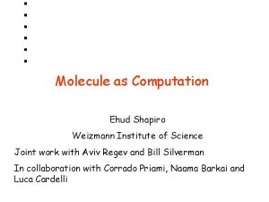 Molecule as Computation Ehud Shapiro Weizmann Institute of