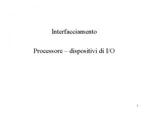 Interfacciamento Processore dispositivi di IO 1 Gestione delle
