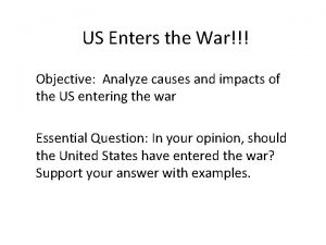 US Enters the War Objective Analyze causes and
