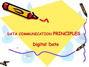 DATA COMMUNICATION PRINCIPLES Digital Data Digital Data consists