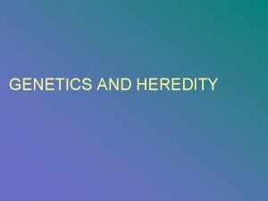 GENETICS AND HEREDITY Heredity and Genetics Heredity is