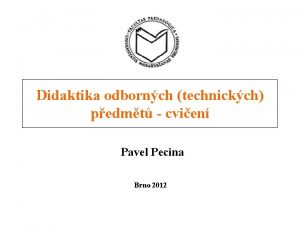 Didaktika odbornch technickch pedmt cvien Pavel Pecina Brno