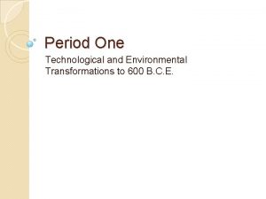 Period One Technological and Environmental Transformations to 600