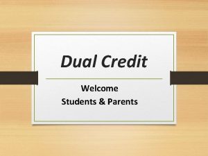 Dual Credit Welcome Students Parents WHAT is Dual