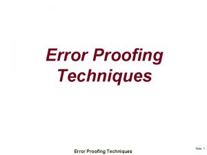 Error Proofing Techniques Slide 1 ERROR PROOFING TECHNIQUES