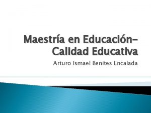 Maestra en Educacin Calidad Educativa Arturo Ismael Benites