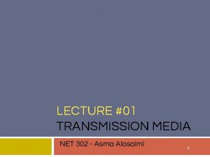 LECTURE 01 TRANSMISSION MEDIA NET 302 Asma Alosaimi