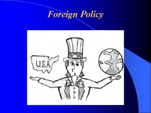 Foreign Policy Foreign Policy is the overall plan