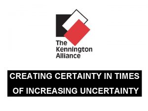 CREATING CERTAINTY IN TIMES OF INCREASING UNCERTAINTY Kennington