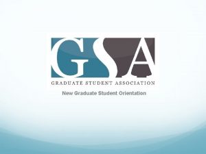 New Graduate Student Orientation What does GSA do