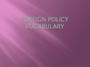 FOREIGN POLICY VOCABULARY Monroe Doctrine First major foreign