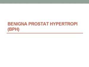 BENIGNA PROSTAT HYPERTROPI BPH Pembesaran progresif dari kelenjar