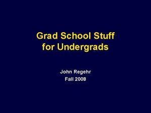 Grad School Stuff for Undergrads John Regehr Fall