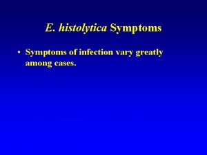E histolytica Symptoms Symptoms of infection vary greatly