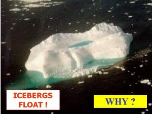 ICEBERGS FLOAT John Parkinson WHY 1 What forces