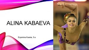 ALINA KABAEVA Eryomina Ksenia 5 a Name Alina