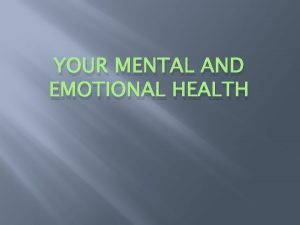 YOUR MENTAL AND EMOTIONAL HEALTH What is Mental