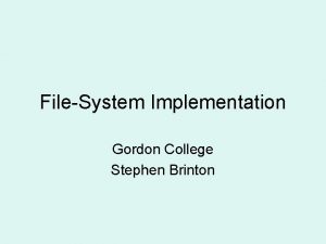 FileSystem Implementation Gordon College Stephen Brinton FileSystem FS