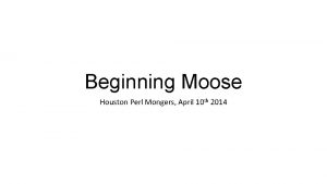Beginning Moose Houston Perl Mongers April 10 th