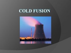 COLD FUSION Contents Introduction to Cold Fusion Background