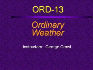 ORD13 Ordinary Weather Instructors George Crowl ORD13 Read
