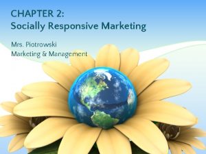 CHAPTER 2 Socially Responsive Marketing Mrs Piotrowski Marketing