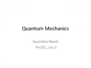 Quantum Mechanics Soumitra Nandi PH 101 Lec2 Few