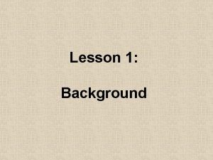 Lesson 1 Background Lesson 1 Background Objectives Give