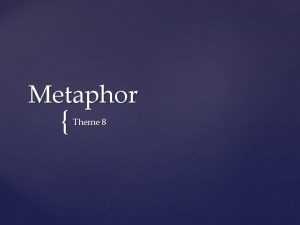 Metaphor Theme 8 THE METAPHOR A metaphor is